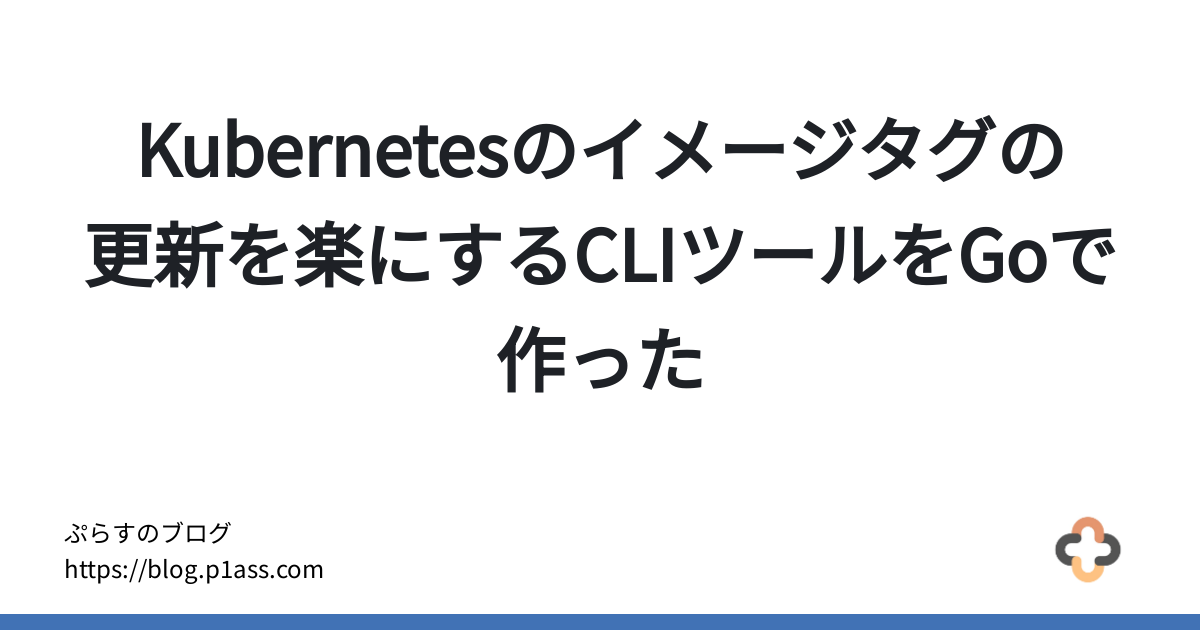 Kubernetesのイメージタグの更新を楽にするCLIツールをGoで作った - ぷらすのブログ