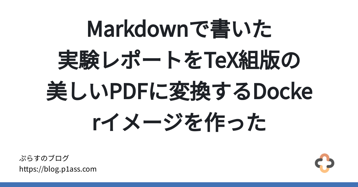 Markdownで書いた実験レポートをTeX組版の美しいPDFに変換するDockerイメージを作った - ぷらすのブログ