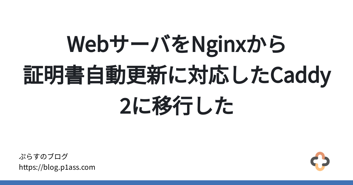 WebサーバをNginxから証明書自動更新に対応したCaddy 2に移行した - ぷらすのブログ